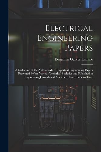 Electrical Engineering Papers; a Collection of the Author's More Important Engineering Papers Presented Before Various Technical Societies and ... Journals and Alsewhere From Time to Time