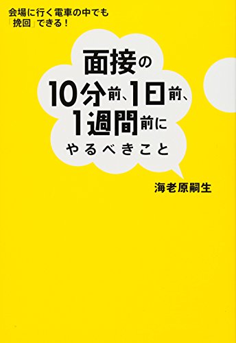面接の10分前、1日前、1週間前にやるべきこと - 会場に行く電車の中でも「挽回」できる!