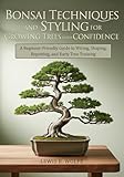 Bonsai Techniques and Styling for Growing Trees with Confidence: A Beginner-Friendly Guide to Wiring, Shaping, Repotting, and Early Tree Training (Bonsai Book Mastery Series 1) (English Edition)