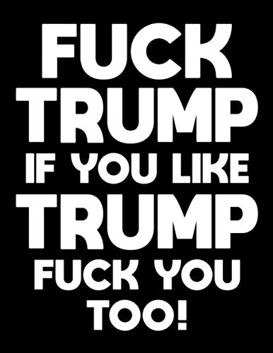 Fuck Trump: If You Like Trump Fuck You Too!: Democrat Book With Blank Pages - Anti Republican Gifts For Men - Funny Anti Donald Trump Gift - 120 Page ... Large 8.5 x 11 - Anti Republican Gift