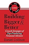 Building Bigger & Better: Growth Strategies of Top-Producing Financial Advisors (English Edition)