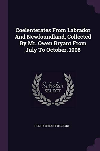 Coelenterates From Labrador And Newfoundland, Collected By Mr. Owen Bryant From July To October, 1908