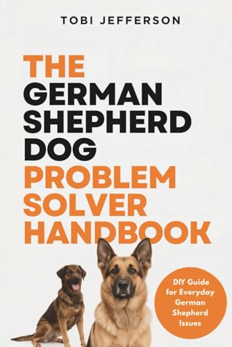 The German Shepherd Dog Problem Solver Handbook: Diy Guide For Everyday German Shepherd Issues (Dog Problem Solver Home Guide)