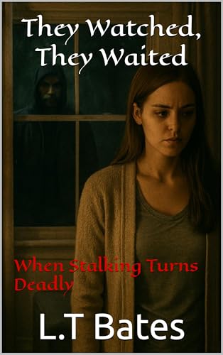 They Watched, They Waited: When Stalking Turns Deadly (L.T Bates: Crime Stories Book 1)