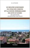 LE RÉGIME JURIDIQUE DU FONCIER URBAIN ET LA VENTE IMMOBILIÈRE EN CÔTE D'IVOIRE: 100 QUESTIONS   100 RÉPONSES OHADA
