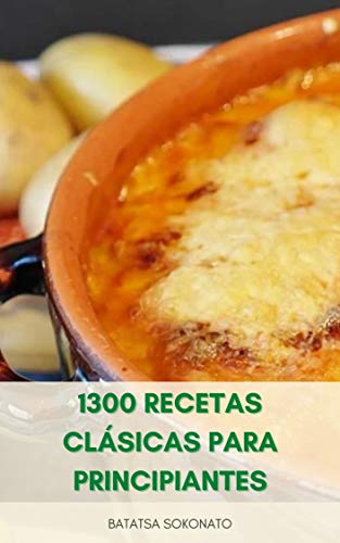 1300 Recetas Cl�sicas Para Principiantes : Recetas De Sopas, Aperitivos, Vegetarianos, Pescados, Mariscos, Carnes, Aves De Corral, Postres, Reposter�a Casera, Bebidas, Salsas, Ensaladas Y Platos