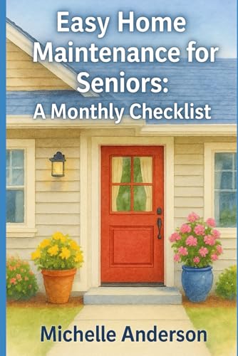 Easy Home Maintenance for Seniors: A Monthly Checklist: Simple Fixes, Seasonal Tasks, and Confidence-Boosting Tips for Aging in 