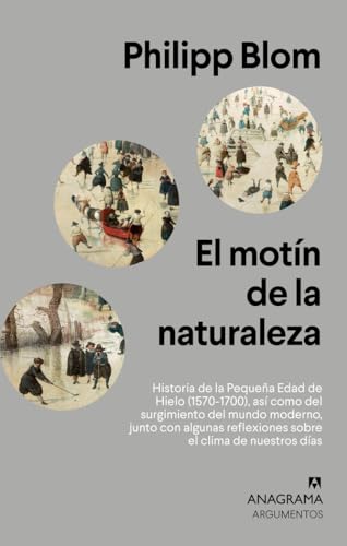 El motín de la naturaleza: Historia de la Pequeña Edad de Hielo (1570-1700), así como del surgimiento del mundo moderno, junto con algunas reflexiones sobre el clima de nuestros días: 536 (Argumentos)