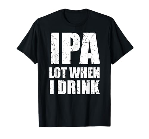 IPA lot when I drink T Shirt Funny beer drinking gift tee T-Shirt