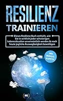 Resilienz trainieren: Dieses Resilienz Buch enthüllt, wie Sie in wirklich jeder schwierigen Lebenssituation unverwüstlich werden & noch heute jegliche ... bewältigen mit BONUS (German Edition) 1711127019 Book Cover