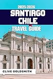 SANTIAGO CHILE TRAVEL GUIDE 2025-2026: Discover Real Adventures, Honest Advice, Local Tips, Itineraries & Hidden Corners of Chile’s Capital (The Explorer’s Footprint Series Book 16)