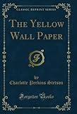The Yellow Wall Paper (Classic Reprint)