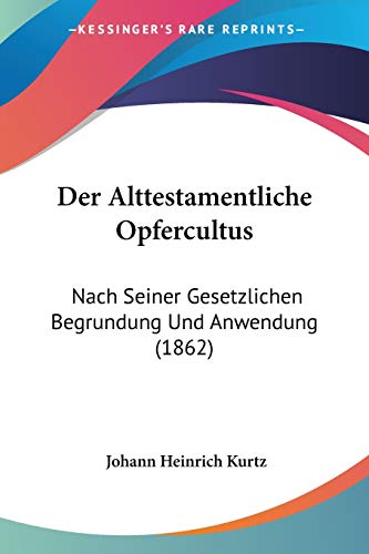 Der Alttestamentliche Opfercultus: Nach Seiner Gesetzlichen Begrundung Und Anwendung (1862) (German Edition)