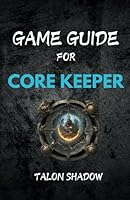 GAME GUIDE FOR CORE KEEPER: Comprehensive Walkthrough, Exploration and Biomes, Combat Strategies and Boss Battles B0DFM555GT Book Cover