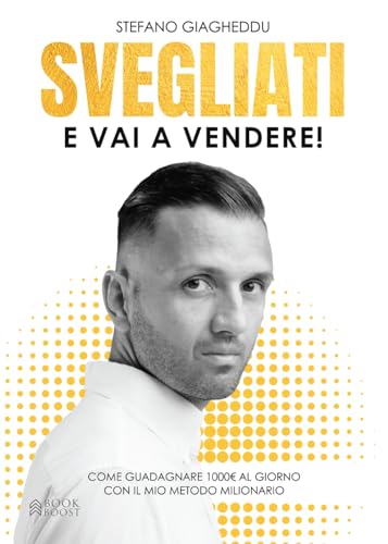 SVEGLIATI...E VAI A VENDERE!: Come guadagnare 1000 € al giorno con il mio metodo milionario
