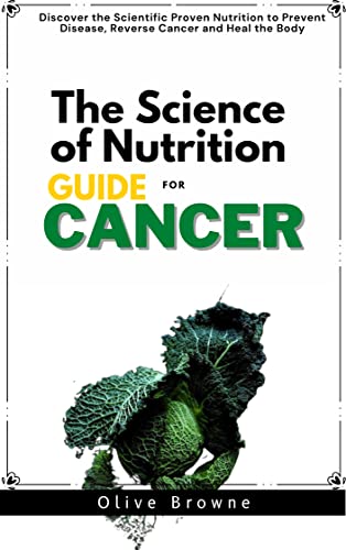 THE SCIENCE OF NUTRITION GUIDE FOR CANCER: Discover the Scientific ... - Nutrition Secrets Proven By Science