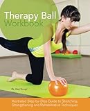 Therapy Ball Workbook: Illustrated Step-by-Step Guide to Stretching, Strengthening, and...