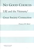 No Good Choices: LBJ and the Vietnam/Great Society Connection.