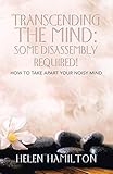 Transcending the Mind: Some Disassembly Required!: How to Take Apart Your Noisy Mind