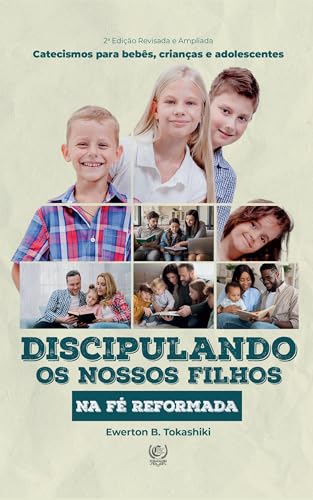 DISCIPULANDO OS NOSSOS FILHOS NA FÉ REFORMADA: catecismos para bebês, crianças e adolescentes - B. Tokashiki, Ewerton