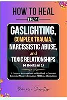 How to Heal From Gaslighting, Complex Trauma, Narcissistic Abuse, and Toxic Relationships (4 Books in 1): A Complete Recovery Guide and Workbook to Overcome Emotional Abuse, Codependency, PTSD, B0F5NQDXNP Book Cover