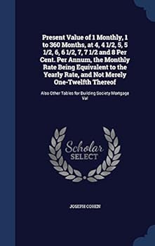 Hardcover Present Value of 1 Monthly, 1 to 360 Months, at 4, 4 1/2, 5, 5 1/2, 6, 6 1/2, 7, 7 1/2 and 8 Per Cent. Per Annum, the Monthly Rate Being Equivalent to Book