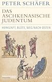 Das aschkenasische Judentum: Herkunft, Blüte, Weg nach Osten (Historische Bibliothek der Gerda Henkel Stiftung) - Peter Schäfer 