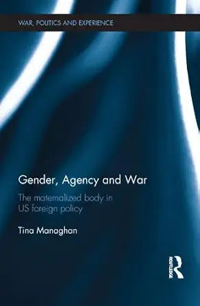 Gender, Agency and War: The Maternalized Body in US Foreign Policy Gender, Agency and War: The Maternalized Body in US Foreign Policy book cover