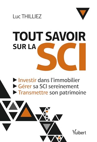 Tout savoir sur la SCI: Investir dans l'immobilier - Gérer sa SCI sereinement - Transmettre son patrimoine