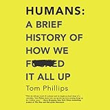 Humans: A Brief History of How We F*cked It All Up