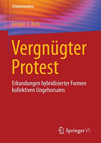 Vergnügter Protest: Erkundungen hybridisierter Formen kollektiven Ungehorsams (Erlebniswelten)