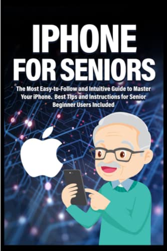 iPhone for Seniors: The Most Easy-to-Follow and Intuitive Guide to Master your iPhone. Best Tips and...