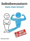 alexander sternen  Selbstbewusstsein kann man lernen!: Selbstbewusstsein stärken - Selbstvertrauen entwickeln