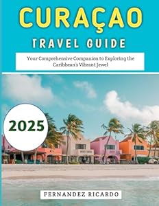 Curaçao Travel Guide 2025: Your Comprehensive Companion to Exploring the Caribbean’s Vibrant Jewel