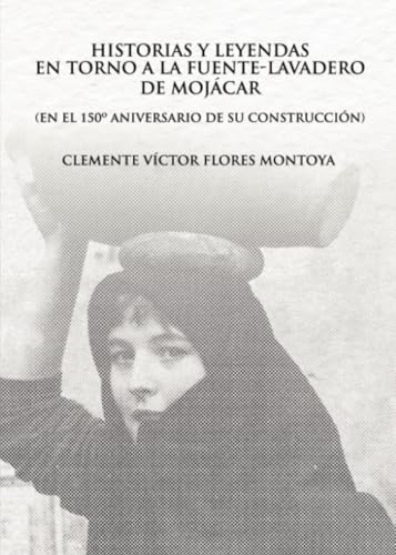 Historias y Leyendas en torno a la Fuente-Lavadero de Mojácar. (EN EL 150º ANIVERSARIO DE SU CONSTRUCCIÓN)