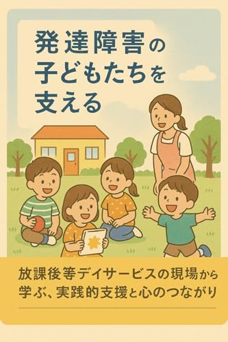 発達障害の子どもたちを支える放課後デイサービスのすべて: 発達障害の子どもたちを支える放課後デイサービスの実践ガイド