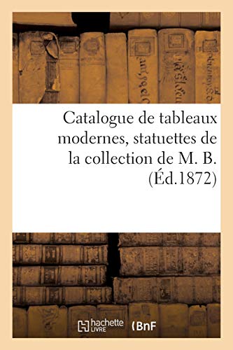 Catalogue de Tableaux Modernes, Statuettes de la Collection de M. B. (French Edition)