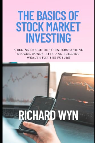 The Basics of Stock Market Investing: A Beginner’s Guide to Understanding Stocks, Bonds, ETFs, and Building Wealth for the Future
