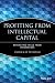 Profiting from Intellectual Capital: Extracting Value from Innovation (Intellectual Property-General, Law, Accounting & Finance, Management, Licensing, Special Topics)