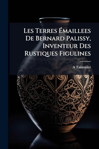 Les Terres Émaillees De Bernard Palissy, Inventeur Des Rustiques Figulines: Étude Sur Les Travaux Du Maître Et De Ses Continuateurs, Suivie Du ... Et De Gravures Dans Le Texte (Hebrew Edition)