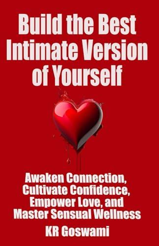 Build the Best Intimate Version of Yourself: Awaken Connection, Cultivate Confidence, Empower Love and Master Sensual Wellness (Your Ideal Version)