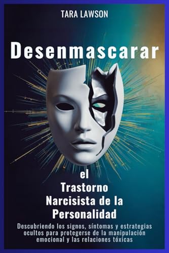 Desenmascarar el Trastorno Narcisista de la Personalidad: Descubriendo los signos, síntomas y estrategias ocultos para protegerse de la manipulación ... y las relaciones tóxicas (Spanish Edition)
