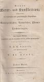  Neues Natur- und Kunstlexikon, enthaltend die wichtigsten und gemeinnützigsten Gegenstände aus der Naturgeschichte, Naturlehre, Chemie und Technologie. Zum bequemen Gebrauch insonderheit auch für Ungelehrte und für gebildete Frauenzimmer.