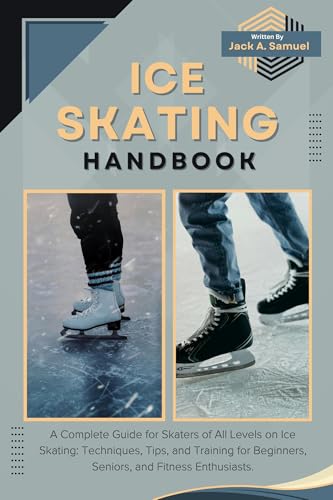 ICE SKATING HANDBOOK: A Complete Guide for Skaters of All Levels on Ice Skating: Techniques, Tips, and Training for Beginners, Seniors, and Fitness Enthusiasts.