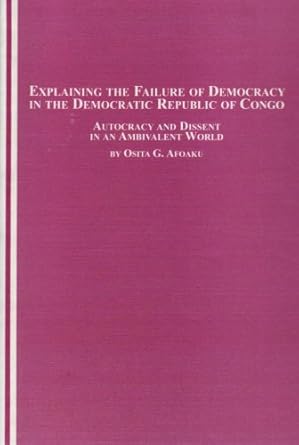Explaining the Failure of Democracy in the Democratic Republic of Congo: Autocracy And Dissent in an Ambivalent World (African Studies)