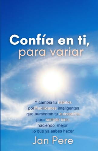 CONFÍA EN TI, PARA VARIAR: Y cambia tus hábitos por habilidades i...
