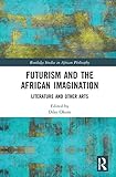  Futurism and the African Imagination: Literature and Other Arts (Routledge Studies in African Philosophy)