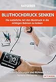  Bluthochdruck senken - Die natürliche Art den Blutdruck in die richtigen Bahnen zu lenken: Wertvolle Erfahrungen und Richtwerte für bessere Blutwerte
