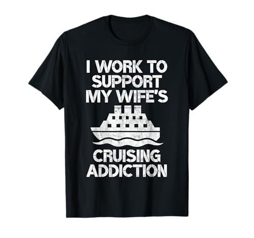 I Work to Support My Wife's Cruising Addiction Funny Cruise T-Shirt