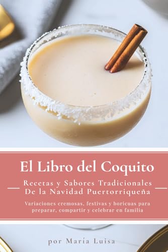 El Libro del Coquito: Recetas y Sabores Tradicionales de la Navidad Puertorriqueña: Variaciones cremosas, festivas y boricuas para preparar, compartir y celebrar en familia